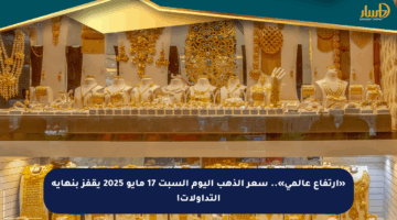 «ارتفاع عالمي».. سعر الذهب اليوم السبت 17 مايو 2025 يقفز بنهاية التداولات!